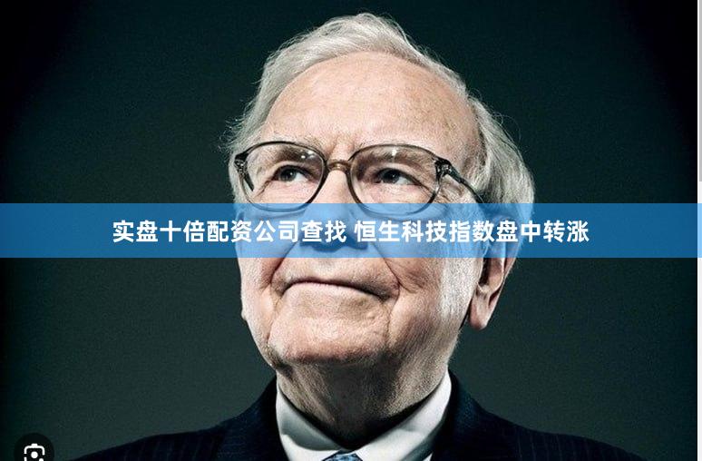 实盘十倍配资公司查找 恒生科技指数盘中转涨